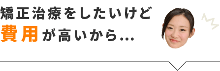 矯正治療をしたいけど費用が高いから…